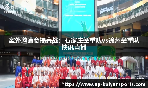 室外邀请赛揭幕战：石家庄举重队vs徐州举重队快讯直播